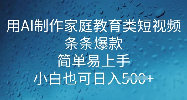 用AI做制作家庭教育类短视频，条条爆款，简单易上手， 小白也可日入5张-加成