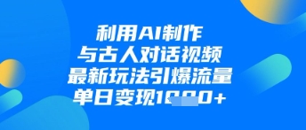 利用AI制作与古人对话的视频，最新玩法引爆流量，单日变现1k-加成