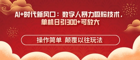AI+时代新风口：数字人暴力吸粉技术，单机日引3张+可放大-加成