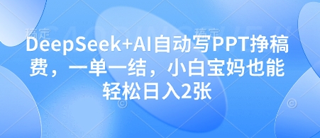 DeepSeek+AI自动写PPT挣稿费，一单一结，小白宝妈也能轻松日入2张-加成