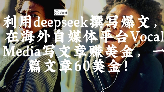 出海搞钱！利用deepseek撰写爆文，在海外自媒体平台Vocal Media写文章挣美金，一篇文章60刀-加成