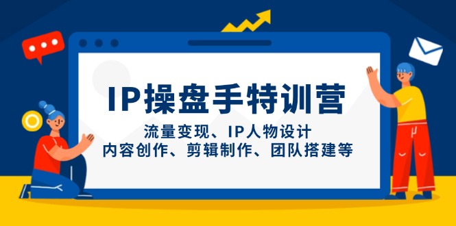 （14502期）IP操盘手特训营，流量变现、IP人物设计、内容创作、剪辑制作、团队搭建等-加成