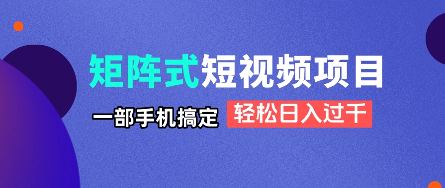 （14475期）矩阵式短视频项目揭秘，一部手机搞定，轻松日入过千-加成