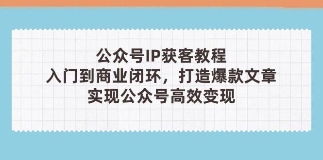 （14486期）公众号IP获客教程(第3期)，从入门到商业闭环，打造爆款文章，实现公众...-加成