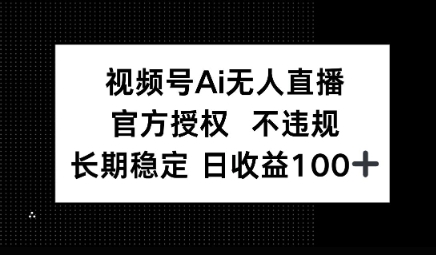 视频号AI无人直播，官方授权 不违规，单日平均收益100+-加成