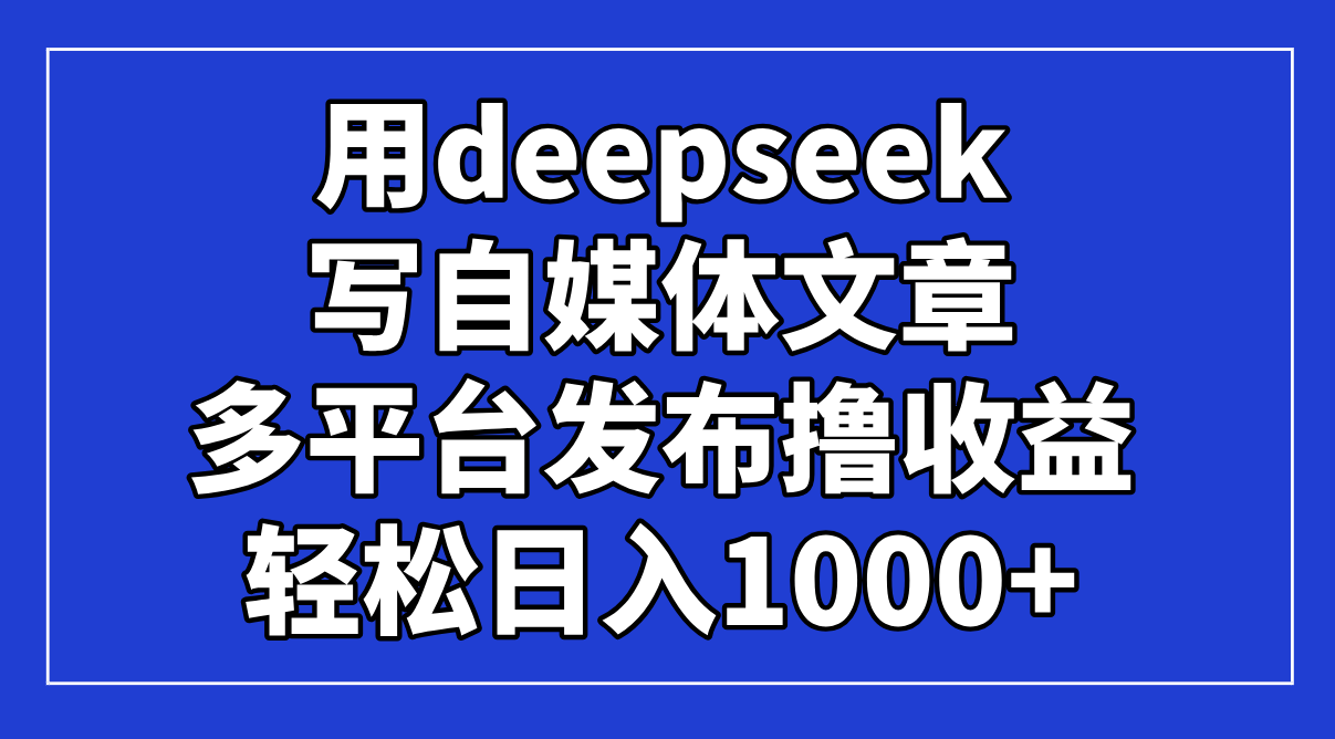 （14353期）用deepseek写自媒体文章，多平台发布撸收益，轻松日入1000+！-加成