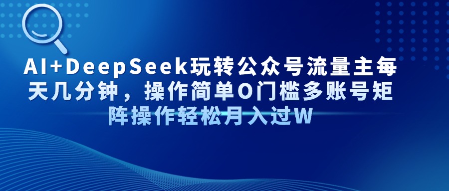 （14398期）AI+DeepSeek玩转公众号流量主每天几分钟，操作简单O门槛多账号矩阵操作…-加成