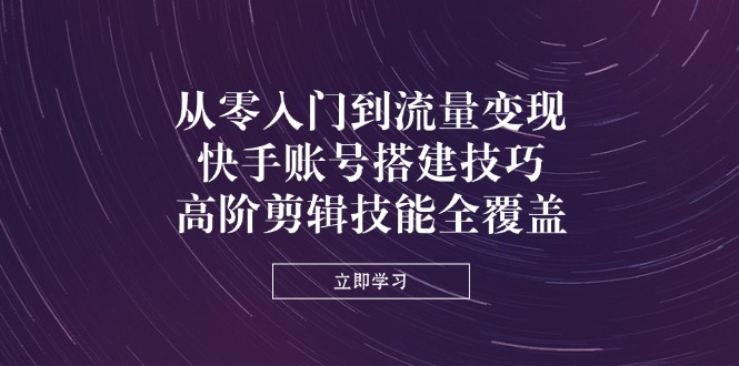 （14313期）从零入门到流量变现，快手账号搭建技巧，高阶剪辑技能全覆盖-加成