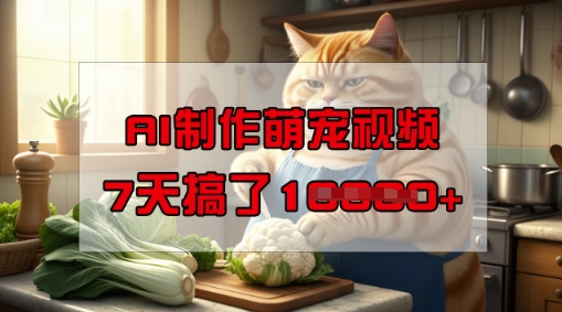 靠AI制作萌宠视频，操作简单门槛低，有手机就行，7天搞了1W-加成