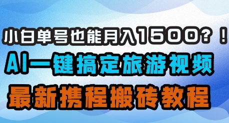 小白单号也能月入1500？AI一键搞定旅游视频，最新携程搬砖教程-加成