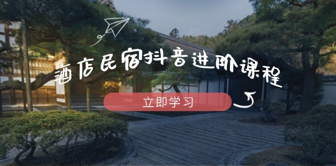（14470期）酒店民宿抖音进阶课程，掌握流量渠道与推流逻辑，打造爆款内容-加成